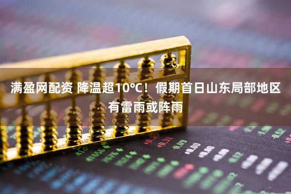 满盈网配资 降温超10℃！假期首日山东局部地区有雷雨或阵雨