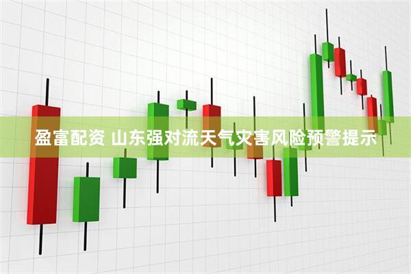 盈富配资 山东强对流天气灾害风险预警提示