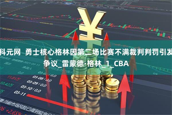科元网  勇士核心格林因第二场比赛不满裁判判罚引发争议_雷蒙德·格林_1_CBA