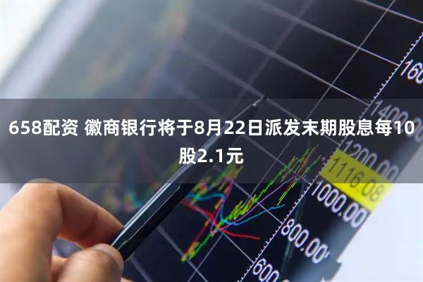 658配资 徽商银行将于8月22日派发末期股息每10股2.1元