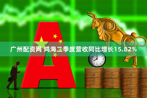 广州配资网 鸿海二季度营收同比增长15.82%