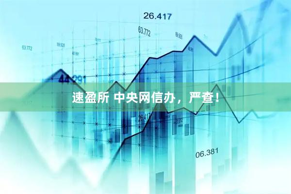 速盈所 中央网信办，严查！