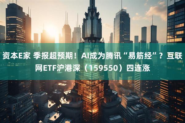 资本E家 季报超预期！AI成为腾讯“易筋经”？互联网ETF沪港深（159550）四连涨