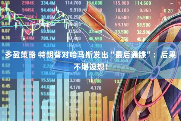 多盈策略 特朗普对哈马斯发出“最后通牒”：后果不堪设想！