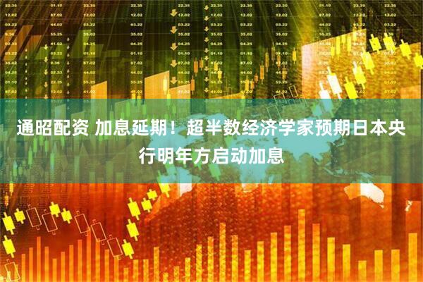 通昭配资 加息延期！超半数经济学家预期日本央行明年方启动加息