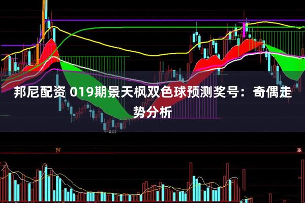 邦尼配资 019期景天枫双色球预测奖号：奇偶走势分析
