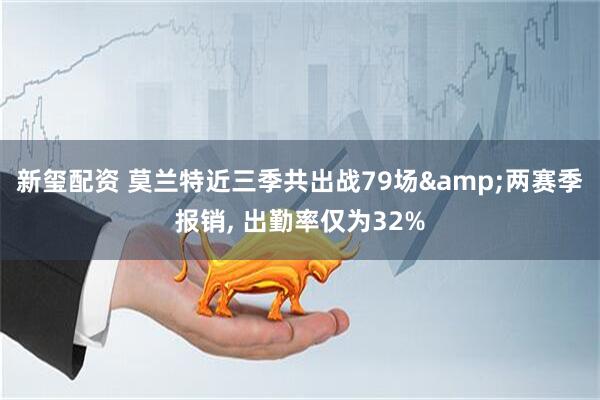 新玺配资 莫兰特近三季共出战79场&两赛季报销, 出勤率仅为32%