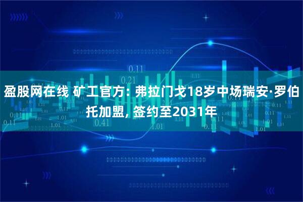 盈股网在线 矿工官方: 弗拉门戈18岁中场瑞安·罗伯托加盟, 签约至2031年