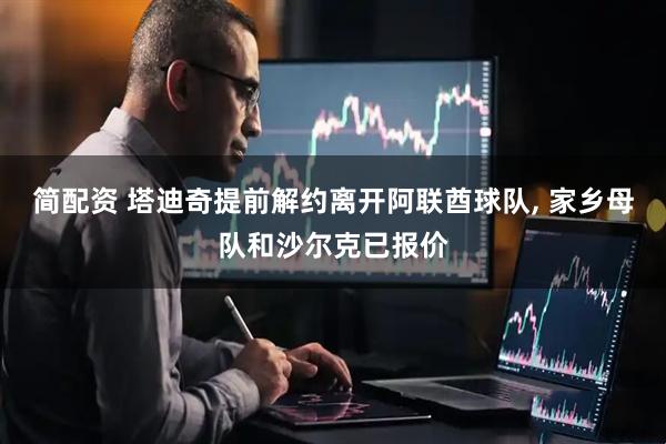 简配资 塔迪奇提前解约离开阿联酋球队, 家乡母队和沙尔克已报价